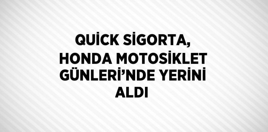 QUİCK SİGORTA, HONDA MOTOSİKLET GÜNLERİ’NDE YERİNİ ALDI