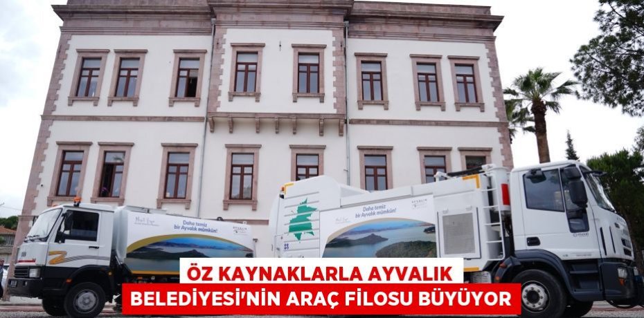 ÖZ KAYNAKLARLA AYVALIK BELEDİYESİ’NİN ARAÇ FİLOSU BÜYÜYOR