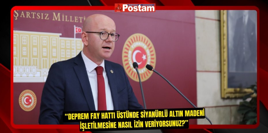  “DEPREM FAY HATTI ÜSTÜNDE SİYANÜRLÜ ALTIN MADENİ İŞLETİLMESİNE NASIL İZİN VERİYORSUNUZ?”