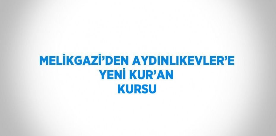 MELİKGAZİ’DEN AYDINLIKEVLER’E YENİ KUR’AN KURSU