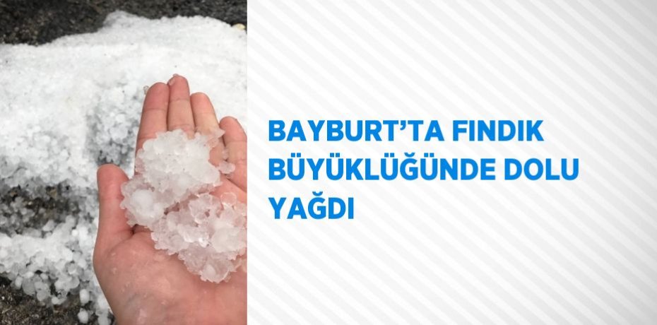 BAYBURT’TA FINDIK BÜYÜKLÜĞÜNDE DOLU YAĞDI