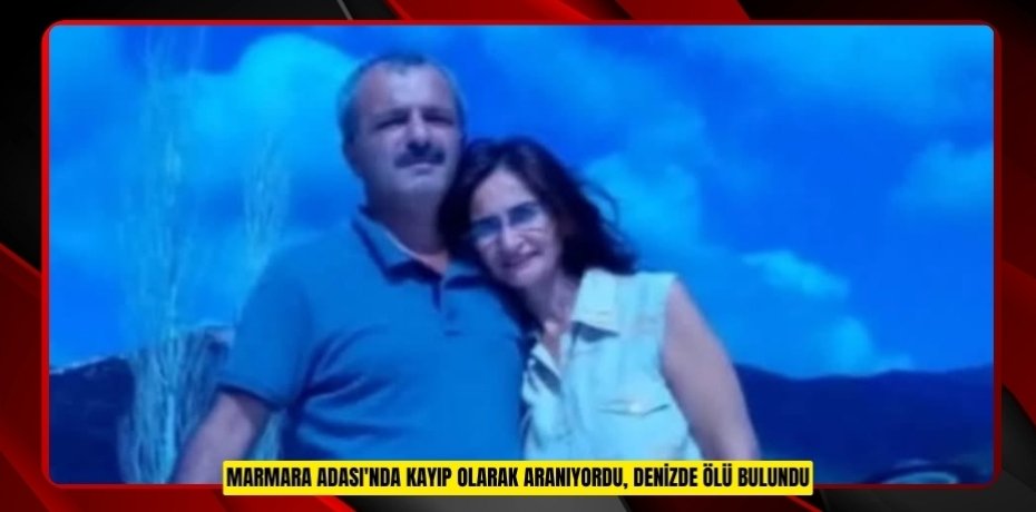 Marmara Adası'nda kayıp olarak aranıyordu, denizde ölü bulundu  