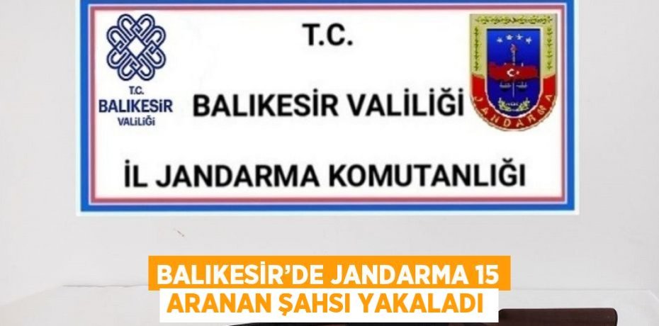 BALIKESİR’DE JANDARMA 15 ARANAN ŞAHSI YAKALADI