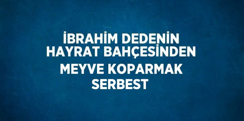 İBRAHİM DEDENİN HAYRAT BAHÇESİNDEN MEYVE KOPARMAK SERBEST