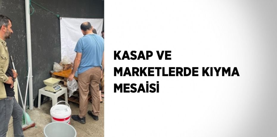 KASAP VE MARKETLERDE KIYMA MESAİSİ