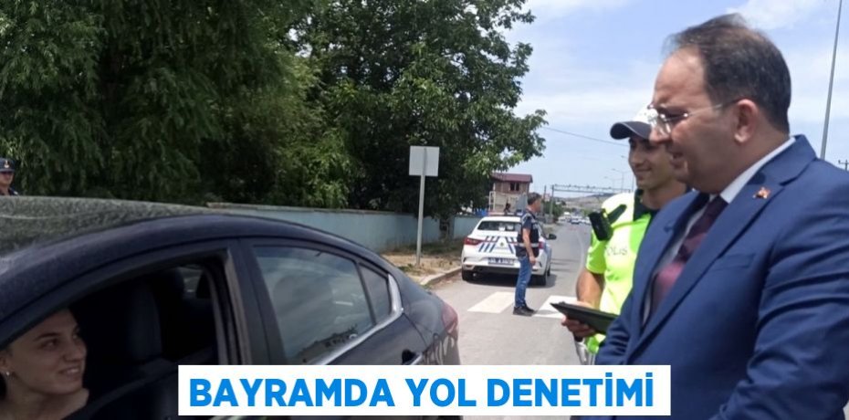 BAYRAMDA YOL DENETİMİ