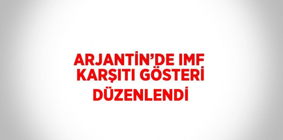 ARJANTİN’DE IMF KARŞITI GÖSTERİ DÜZENLENDİ