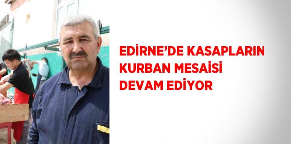 EDİRNE’DE KASAPLARIN KURBAN MESAİSİ DEVAM EDİYOR