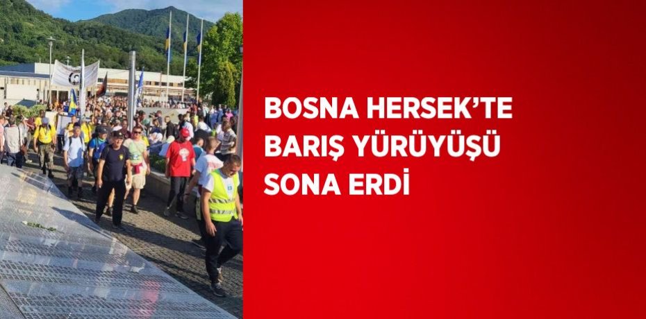 BOSNA HERSEK’TE BARIŞ YÜRÜYÜŞÜ SONA ERDİ