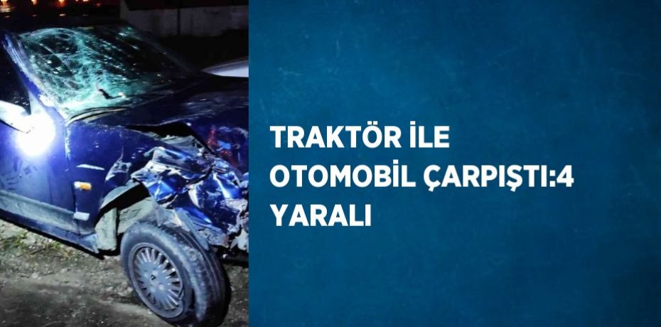 TRAKTÖR İLE OTOMOBİL ÇARPIŞTI:4 YARALI