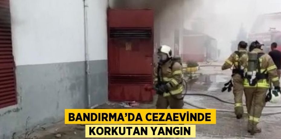 BANDIRMA’DA CEZAEVİNDE KORKUTAN YANGIN