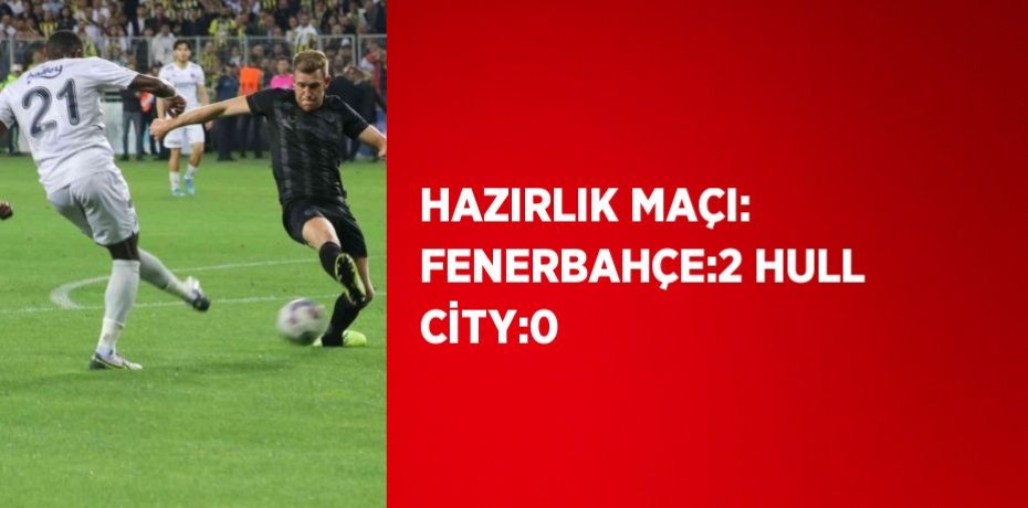 HAZIRLIK MAÇI: FENERBAHÇE:2 HULL CİTY:0