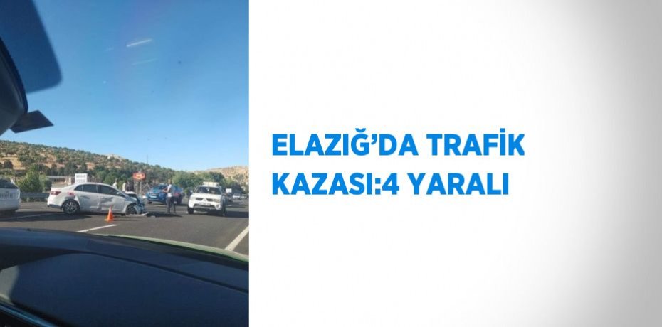 ELAZIĞ’DA TRAFİK KAZASI:4 YARALI