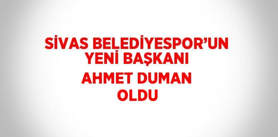 SİVAS BELEDİYESPOR’UN YENİ BAŞKANI AHMET DUMAN OLDU