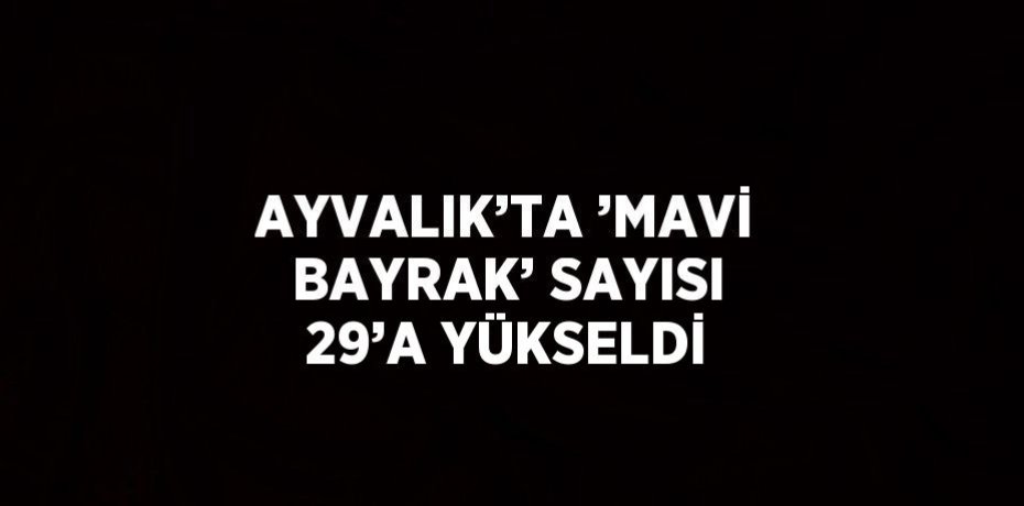 AYVALIK’TA ’MAVİ BAYRAK’ SAYISI 29’A YÜKSELDİ