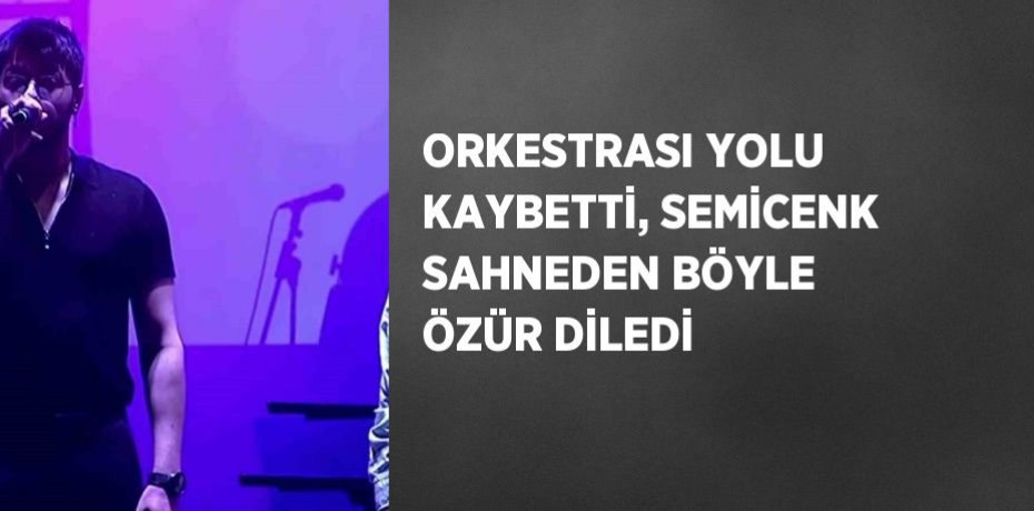 ORKESTRASI YOLU KAYBETTİ, SEMİCENK SAHNEDEN BÖYLE ÖZÜR DİLEDİ