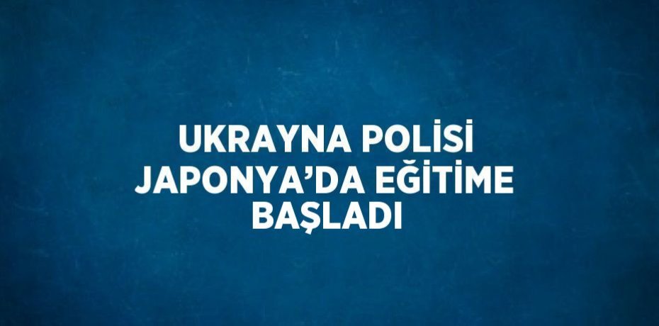 UKRAYNA POLİSİ JAPONYA’DA EĞİTİME BAŞLADI