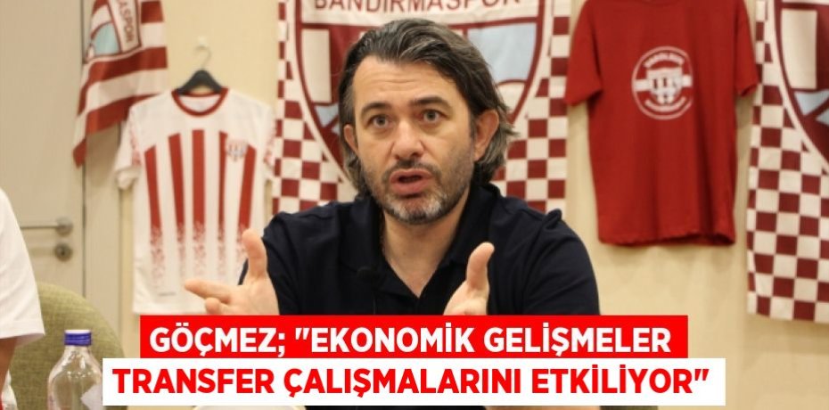 Göçmez; "Ekonomik Gelişmeler Transfer Çalışmalarını Etkiliyor"