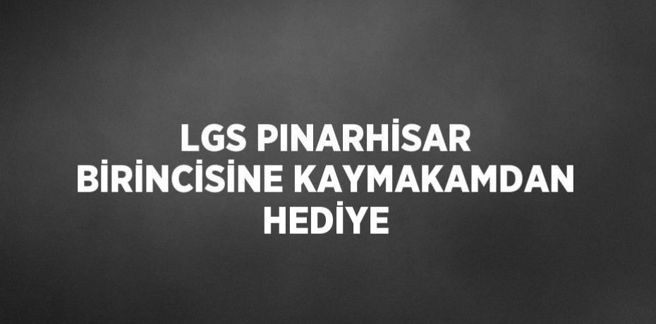 LGS PINARHİSAR BİRİNCİSİNE KAYMAKAMDAN HEDİYE