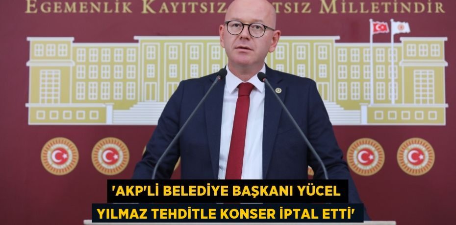 ‘AKP’Lİ BELEDİYE BAŞKANI YÜCEL YILMAZ TEHDİTLE KONSER İPTAL ETTİ’