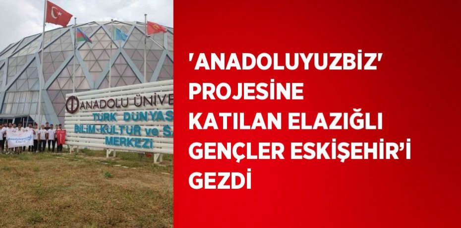'ANADOLUYUZBİZ' PROJESİNE KATILAN ELAZIĞLI GENÇLER ESKİŞEHİR’İ GEZDİ