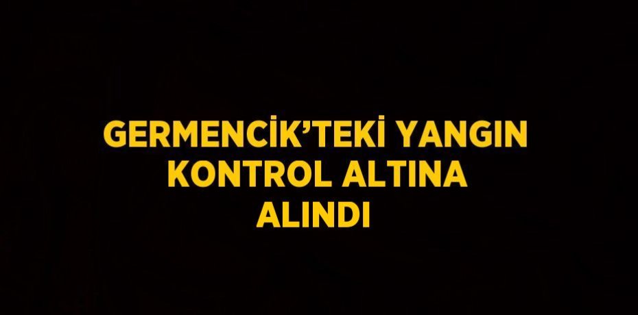 GERMENCİK’TEKİ YANGIN KONTROL ALTINA ALINDI