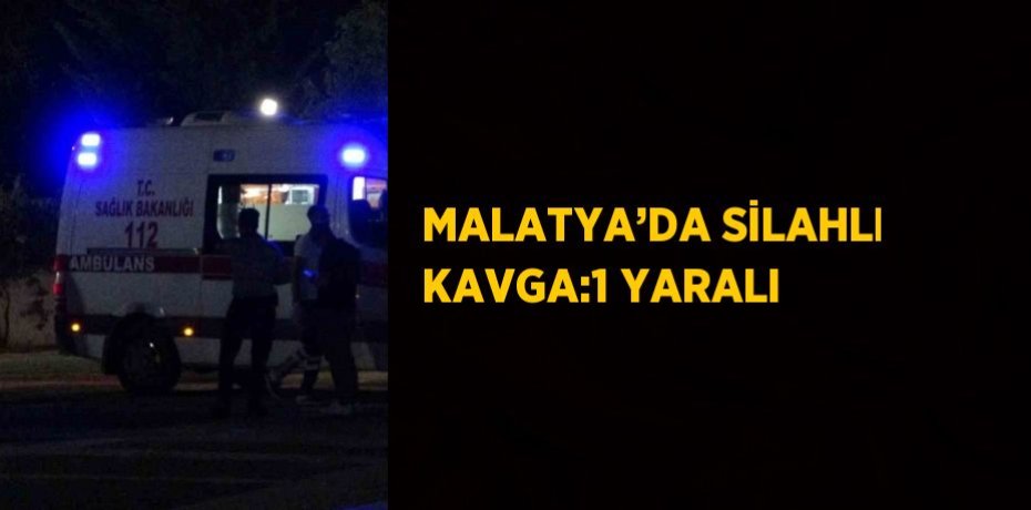 MALATYA’DA SİLAHLI KAVGA:1 YARALI