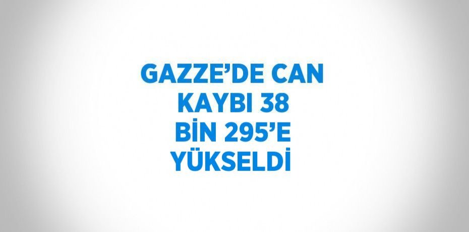 GAZZE’DE CAN KAYBI 38 BİN 295’E YÜKSELDİ