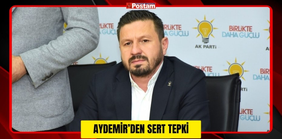 AYDEMİR’DEN SERT TEPKİ