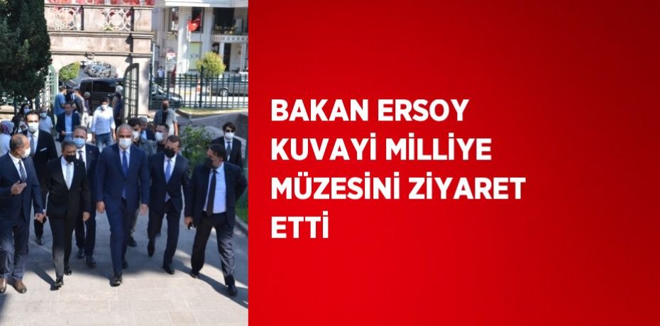 BAKAN ERSOY KUVAYİ MİLLİYE MÜZESİNİ ZİYARET ETTİ