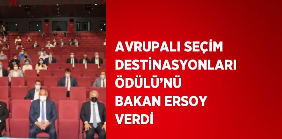 AVRUPALI SEÇİM DESTİNASYONLARI ÖDÜLÜ’NÜ BAKAN ERSOY VERDİ