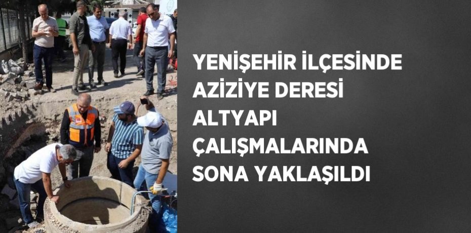 YENİŞEHİR İLÇESİNDE AZİZİYE DERESİ ALTYAPI ÇALIŞMALARINDA SONA YAKLAŞILDI