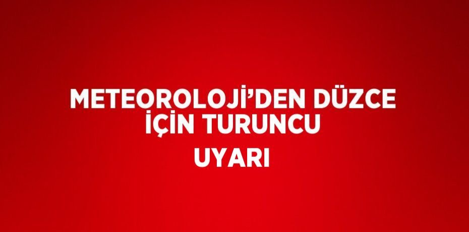 METEOROLOJİ’DEN DÜZCE İÇİN TURUNCU UYARI