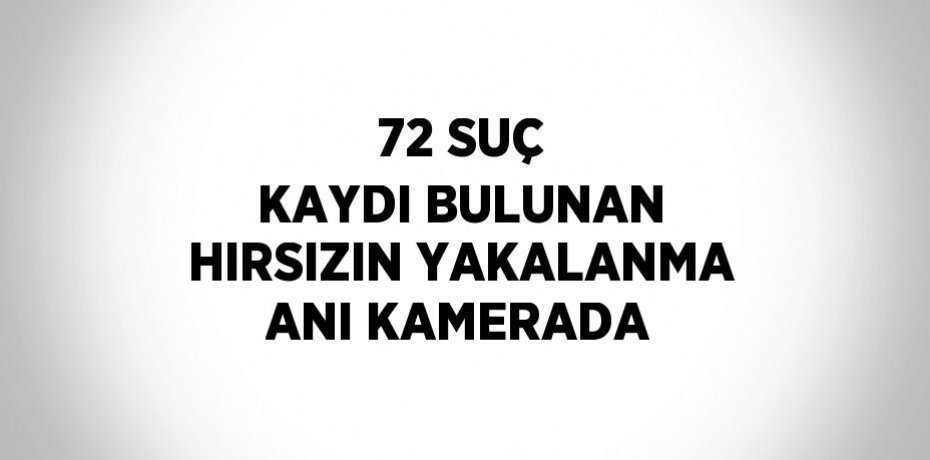 72 SUÇ KAYDI BULUNAN HIRSIZIN YAKALANMA ANI KAMERADA