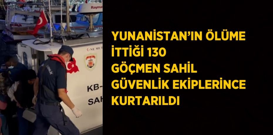 YUNANİSTAN’IN ÖLÜME İTTİĞİ 130 GÖÇMEN SAHİL GÜVENLİK EKİPLERİNCE KURTARILDI