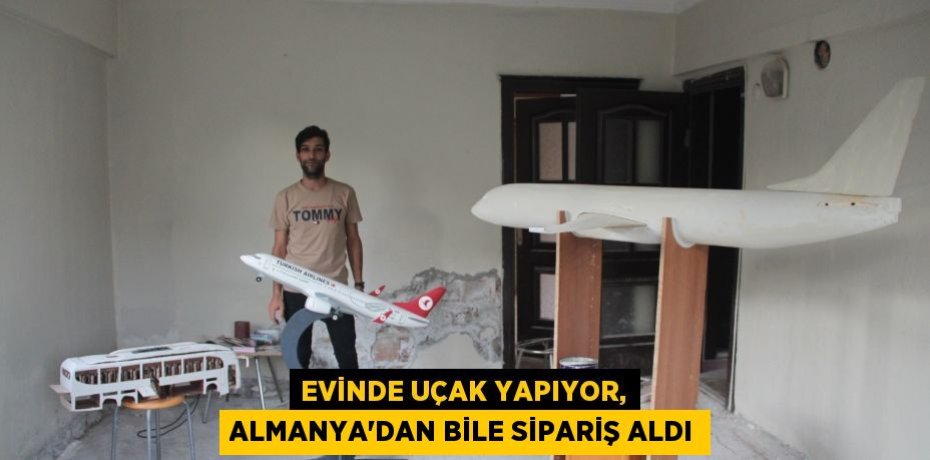 Evinde uçak yapıyor, Almanya’dan bile sipariş aldı