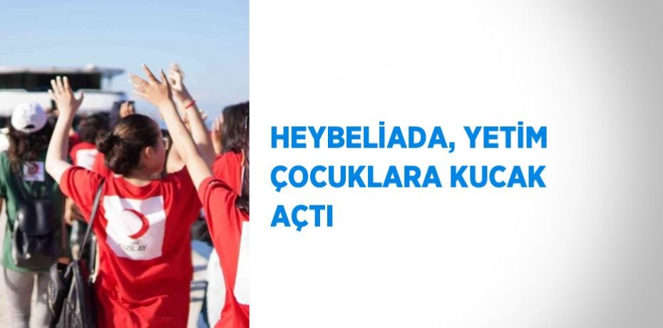 HEYBELİADA, YETİM ÇOCUKLARA KUCAK AÇTI