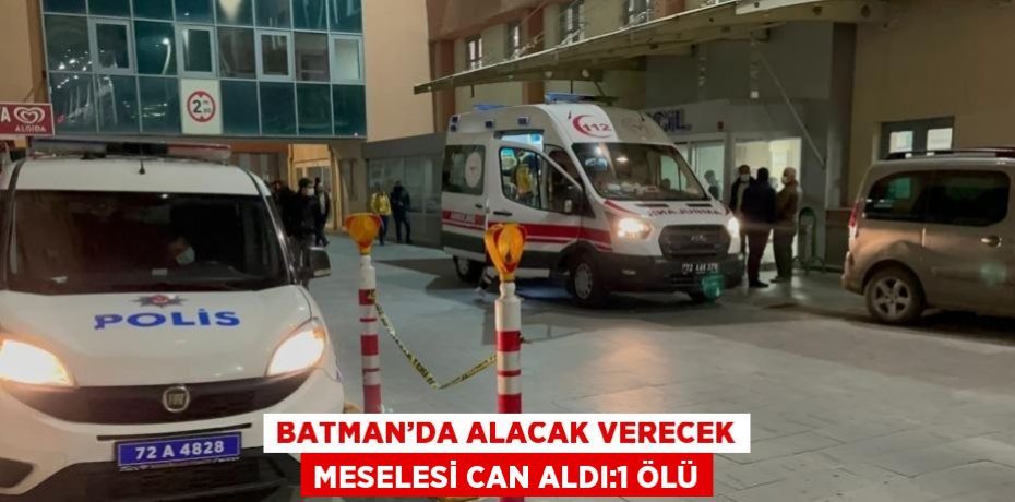 BATMAN’DA ALACAK VERECEK MESELESİ CAN ALDI:1 ÖLÜ