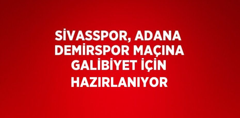 SİVASSPOR, ADANA DEMİRSPOR MAÇINA GALİBİYET İÇİN HAZIRLANIYOR