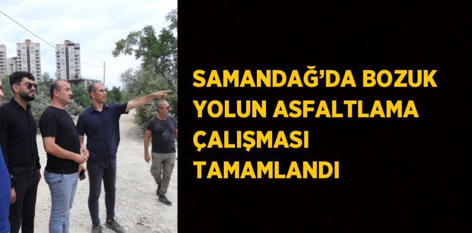 SAMANDAĞ’DA BOZUK YOLUN ASFALTLAMA ÇALIŞMASI TAMAMLANDI