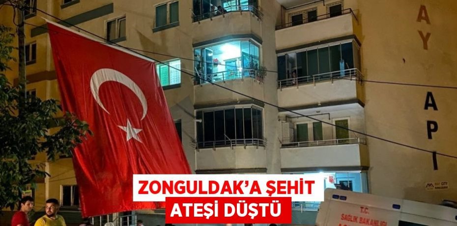 ZONGULDAK’A ŞEHİT ATEŞİ DÜŞTÜ