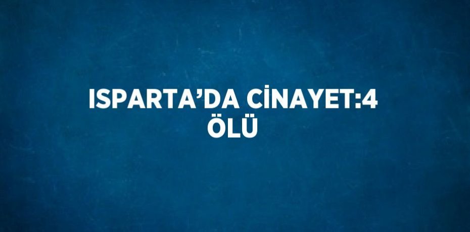ISPARTA’DA CİNAYET:4 ÖLÜ