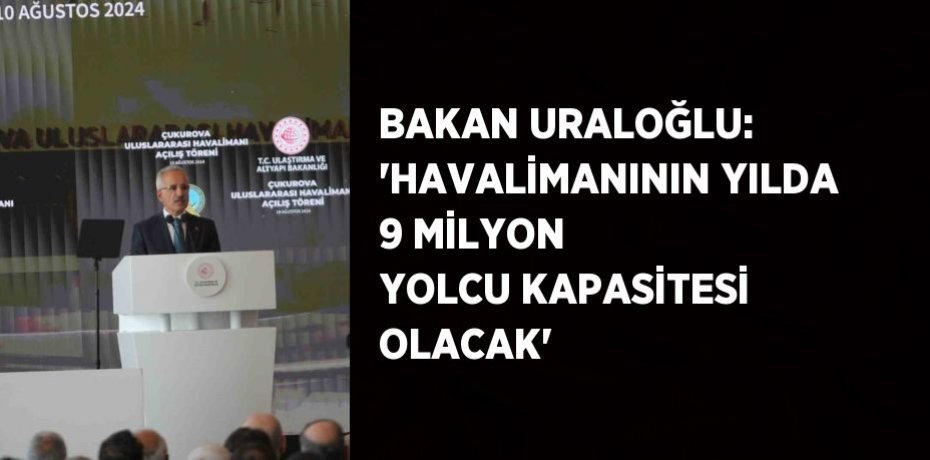 BAKAN URALOĞLU: 'HAVALİMANININ YILDA 9 MİLYON YOLCU KAPASİTESİ OLACAK'