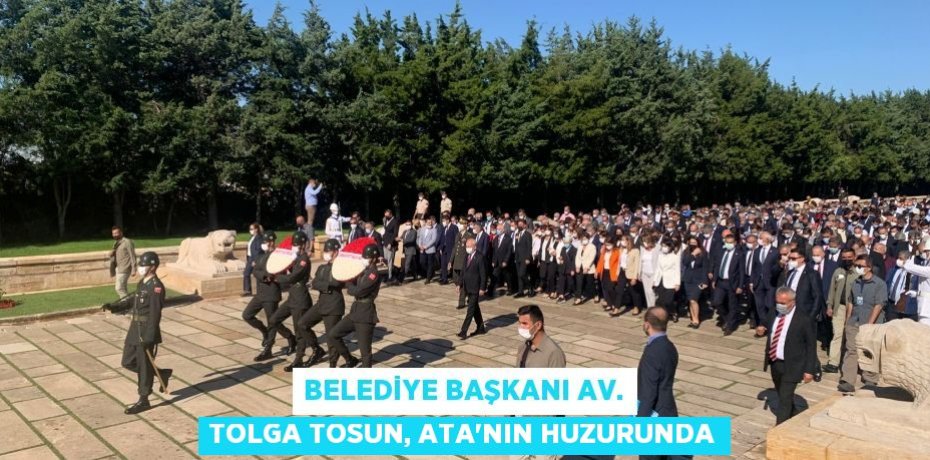 BELEDİYE BAŞKANI AV. TOLGA TOSUN, ATA’NIN HUZURUNDA
