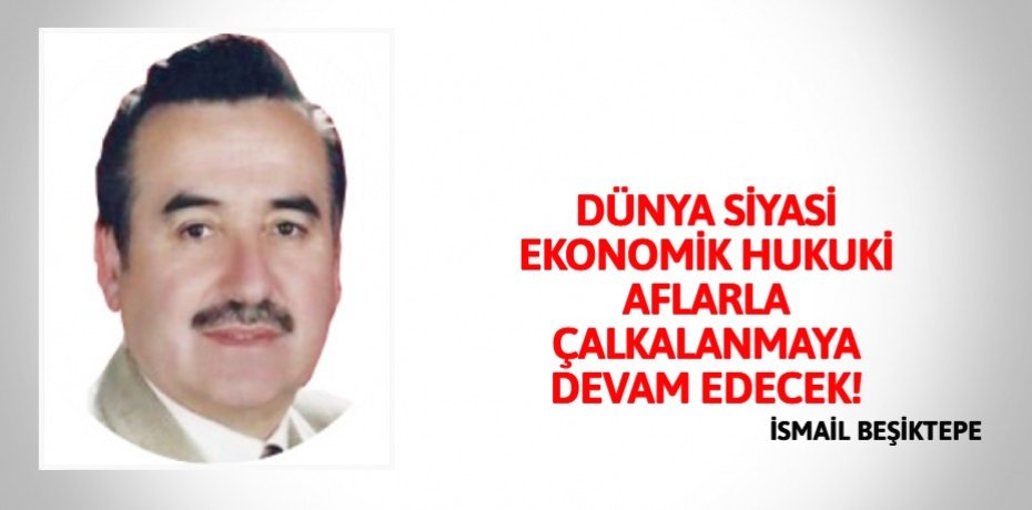 DÜNYA SİYASİ EKONOMİK HUKUKİ  AFLARLA ÇALKALANMAYA DEVAM EDECEK!