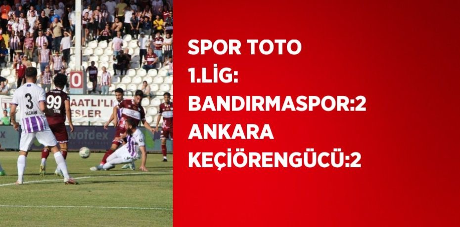 SPOR TOTO 1.LİG: BANDIRMASPOR:2 ANKARA KEÇİÖRENGÜCÜ:2