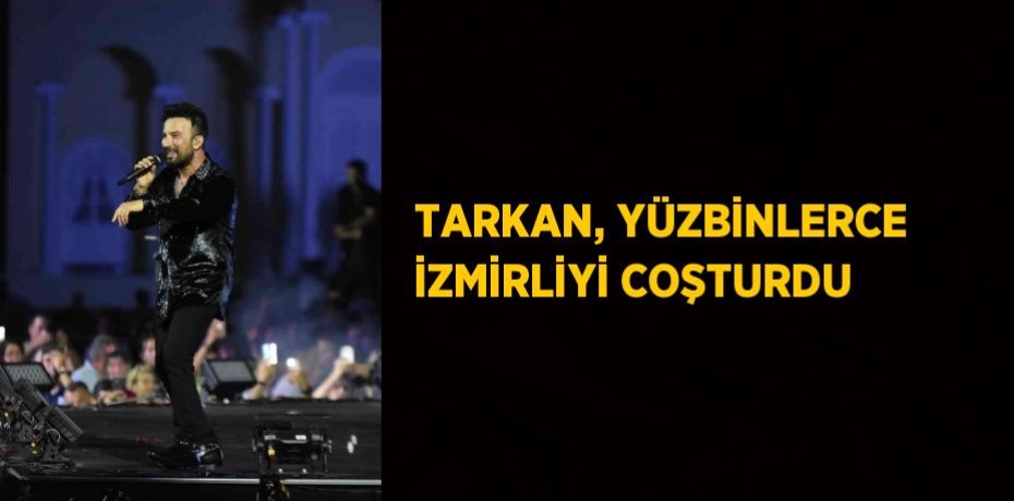 TARKAN, YÜZBİNLERCE İZMİRLİYİ COŞTURDU