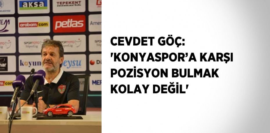 CEVDET GÖÇ: 'KONYASPOR’A KARŞI POZİSYON BULMAK KOLAY DEĞİL'