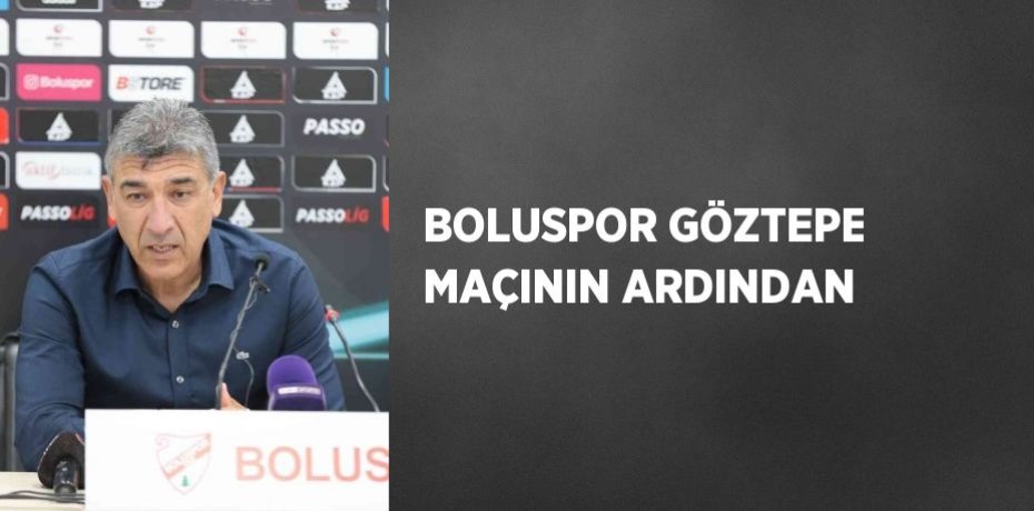 BOLUSPOR GÖZTEPE MAÇININ ARDINDAN