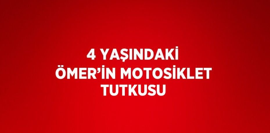 4 YAŞINDAKİ ÖMER’İN MOTOSİKLET TUTKUSU